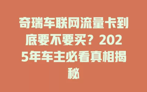 奇瑞车联网流量卡到底要不要买？2025年车主必看真相揭秘