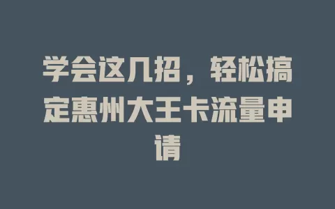 学会这几招，轻松搞定惠州大王卡流量申请