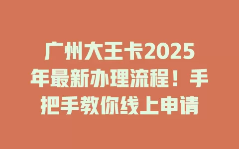 广州大王卡2025年最新办理流程！手把手教你线上申请
