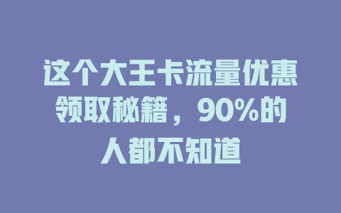 这个大王卡流量优惠领取秘籍，90%的人都不知道
