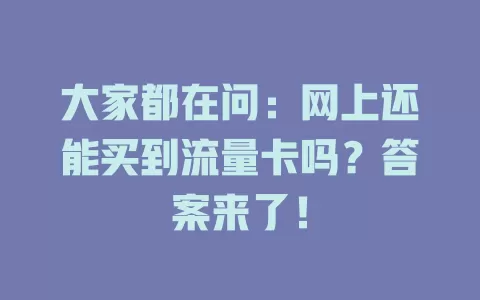大家都在问：网上还能买到流量卡吗？答案来了！