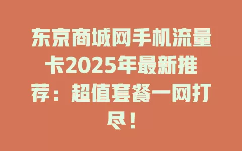 东京商城网手机流量卡2025年最新推荐：超值套餐一网打尽！