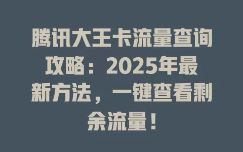 腾讯大王卡流量查询攻略：2025年最新方法，一键查看剩余流量！