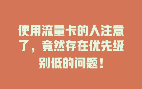 使用流量卡的人注意了，竟然存在优先级别低的问题！