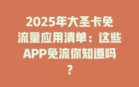 2025年大圣卡免流量应用清单：这些APP免流你知道吗？