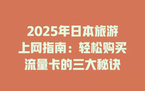 2025年日本旅游上网指南：轻松购买流量卡的三大秘诀