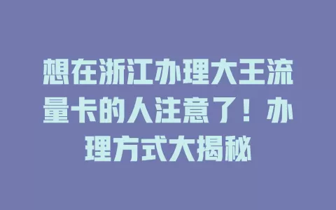 想在浙江办理大王流量卡的人注意了！办理方式大揭秘