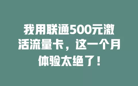 我用联通500元激活流量卡，这一个月体验太绝了！