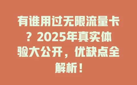 有谁用过无限流量卡？2025年真实体验大公开，优缺点全解析！