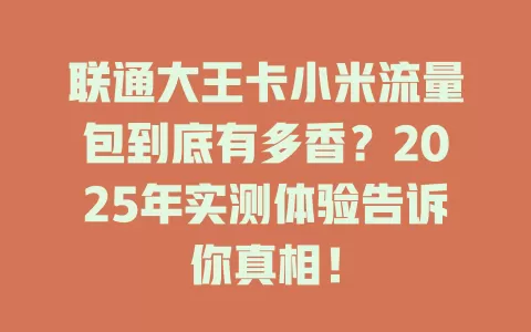 联通大王卡小米流量包到底有多香？2025年实测体验告诉你真相！