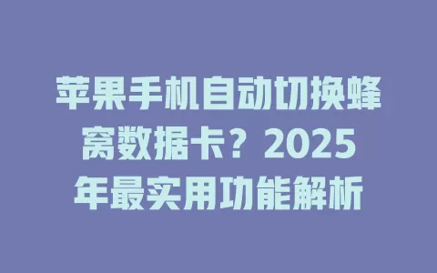 苹果手机自动切换蜂窝数据卡？2025年最实用功能解析