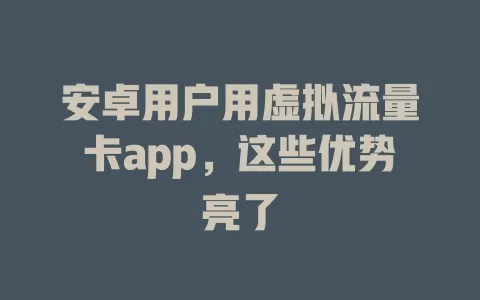 安卓用户用虚拟流量卡app，这些优势亮了