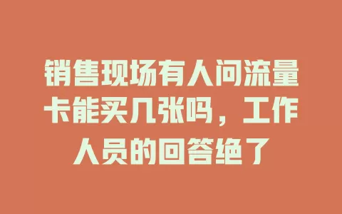 销售现场有人问流量卡能买几张吗，工作人员的回答绝了