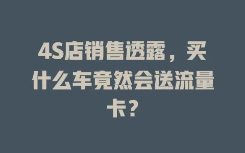 4S店销售透露，买什么车竟然会送流量卡？