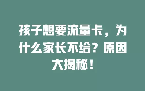 孩子想要流量卡，为什么家长不给？原因大揭秘！