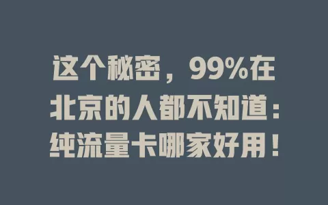 这个秘密，99%在北京的人都不知道：纯流量卡哪家好用！