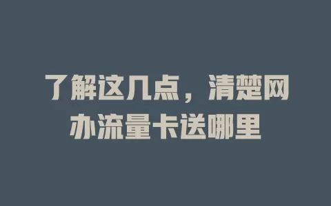 了解这几点，清楚网办流量卡送哪里
