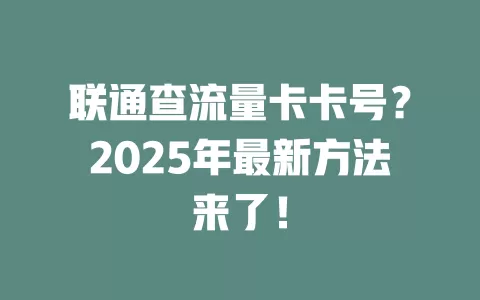 联通查流量卡卡号？2025年最新方法来了！