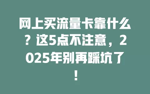 网上买流量卡靠什么？这5点不注意，2025年别再踩坑了！