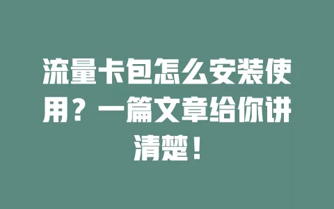 流量卡包怎么安装使用？一篇文章给你讲清楚！