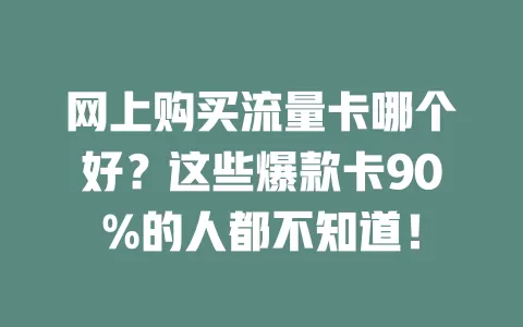 网上购买流量卡哪个好？这些爆款卡90%的人都不知道！
