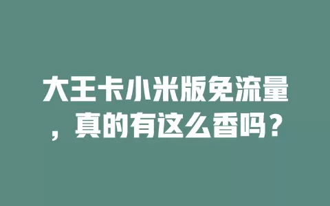 大王卡小米版免流量，真的有这么香吗？