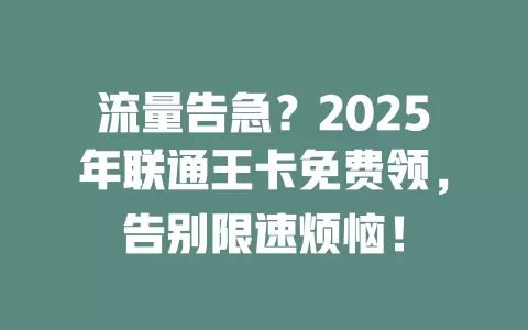 流量告急？2025年联通王卡免费领，告别限速烦恼！