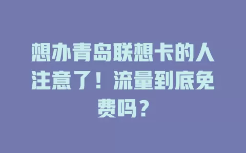 想办青岛联想卡的人注意了！流量到底免费吗？