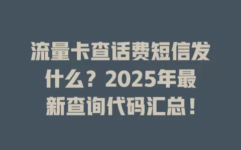 流量卡查话费短信发什么？2025年最新查询代码汇总！