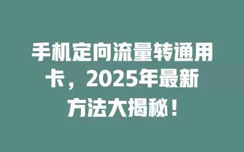 手机定向流量转通用卡，2025年最新方法大揭秘！