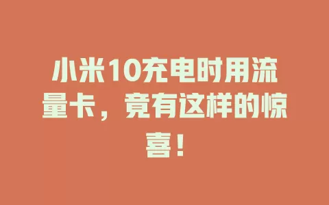 小米10充电时用流量卡，竟有这样的惊喜！