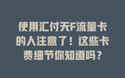 使用汇付天F流量卡的人注意了！这些卡费细节你知道吗？