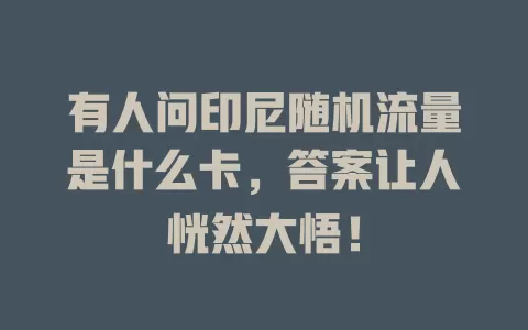 有人问印尼随机流量是什么卡，答案让人恍然大悟！