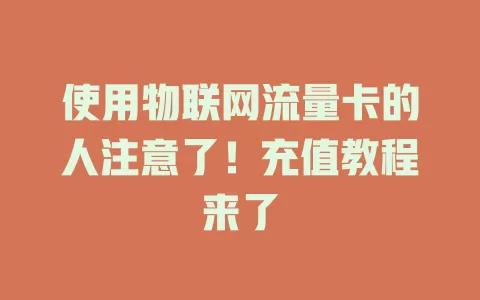 使用物联网流量卡的人注意了！充值教程来了