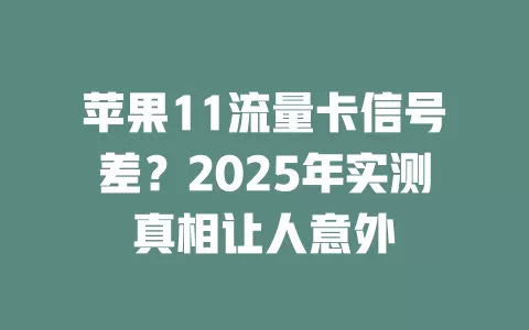 苹果11流量卡信号差？2025年实测真相让人意外