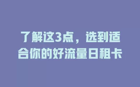 了解这3点，选到适合你的好流量日租卡