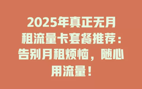 2025年真正无月租流量卡套餐推荐：告别月租烦恼，随心用流量！