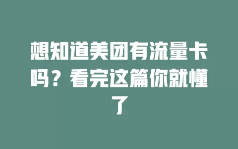 想知道美团有流量卡吗？看完这篇你就懂了