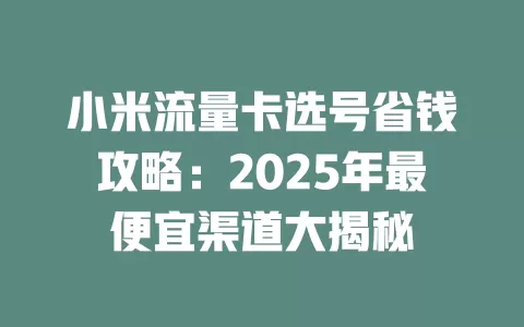 小米流量卡选号省钱攻略：2025年最便宜渠道大揭秘