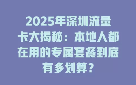 2025年深圳流量卡大揭秘：本地人都在用的专属套餐到底有多划算？