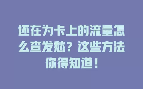 还在为卡上的流量怎么查发愁？这些方法你得知道！