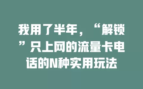 我用了半年，“解锁”只上网的流量卡电话的N种实用玩法