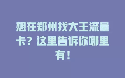 想在郑州找大王流量卡？这里告诉你哪里有！