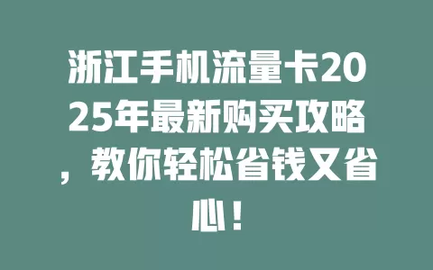 浙江手机流量卡2025年最新购买攻略，教你轻松省钱又省心！