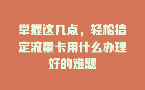 掌握这几点，轻松搞定流量卡用什么办理好的难题