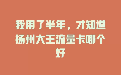 我用了半年，才知道扬州大王流量卡哪个好