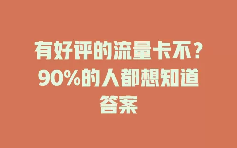 有好评的流量卡不？90%的人都想知道答案