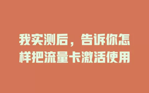 我实测后，告诉你怎样把流量卡激活使用