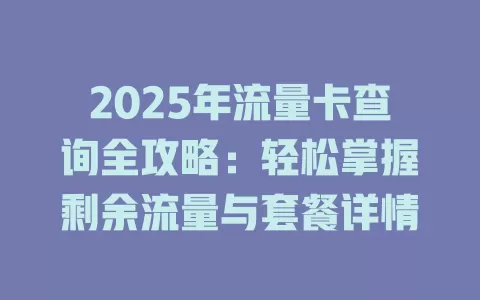 2025年流量卡查询全攻略：轻松掌握剩余流量与套餐详情