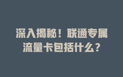 深入揭秘！联通专属流量卡包括什么？